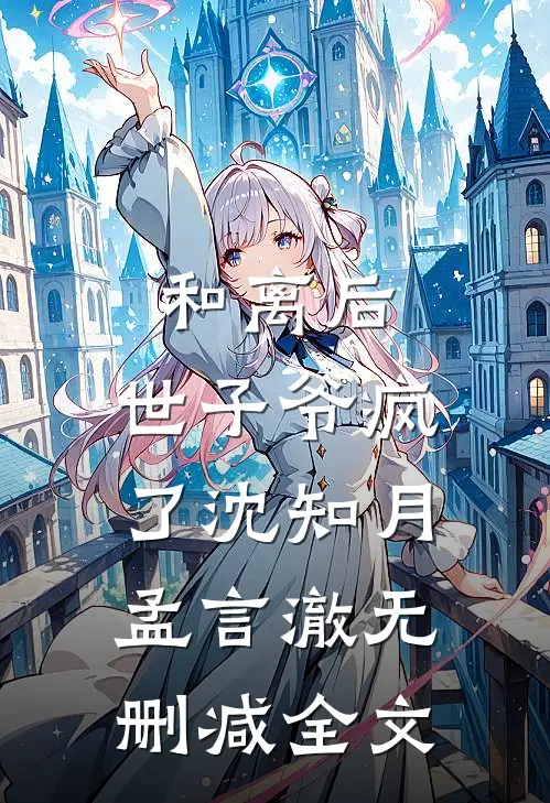 和离后，世子爷疯了沈知月孟言澈无删减全文