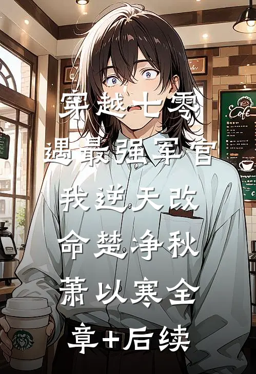 穿越七零，遇最强军官我逆天改命楚净秋萧以寒全章+后续