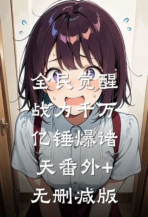 全民觉醒：战力千万亿锤爆诸天番外+无删减版