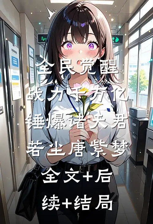 全民觉醒：战力千万亿锤爆诸天君若尘唐紫梦:全文+后续+结局