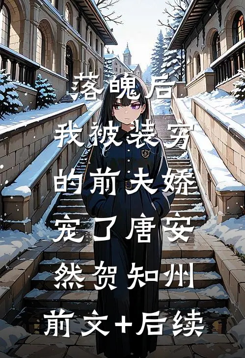 落魄后，我被装穷的前夫娇宠了唐安然贺知州:前文+后续