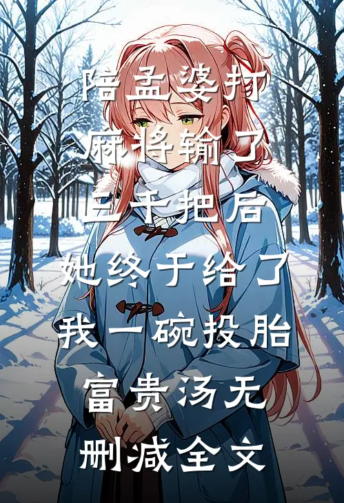 陪孟婆打麻将输了三千把后，她终于给了我一碗投胎富贵汤无删减全文