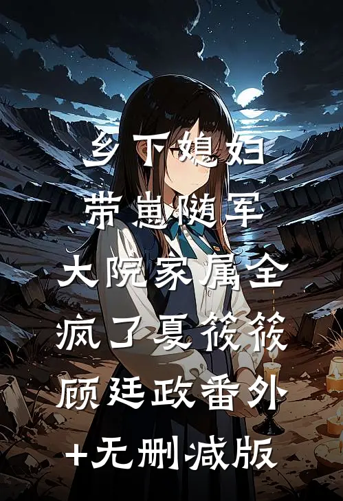乡下媳妇带崽随军，大院家属全疯了夏筱筱顾廷政番外+无删减版