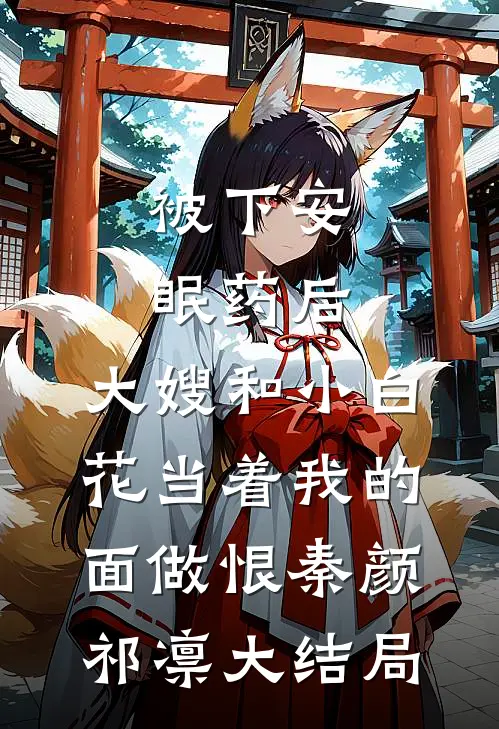 被下安眠药后，大嫂和小白花当着我的面做恨秦颜祁凛大结局