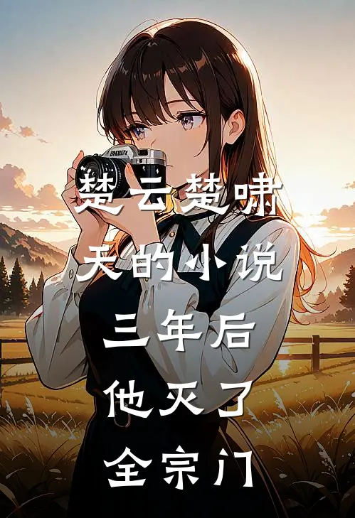 楚云楚啸天的小说三年后，他灭了全宗门