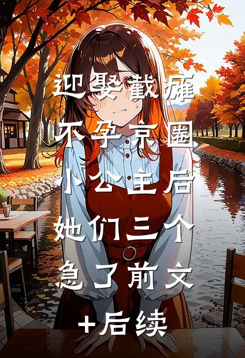 迎娶截瘫不孕京圈小公主后，她们三个急了前文+后续