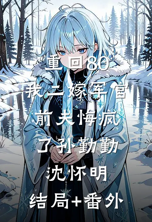 重回80：我二嫁军官，前夫悔疯了孙勤勤沈怀明:结局+番外