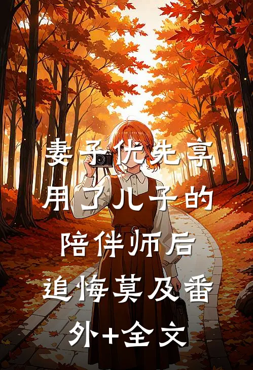 妻子优先享用了儿子的陪伴师后，追悔莫及(番外)+(全文)
