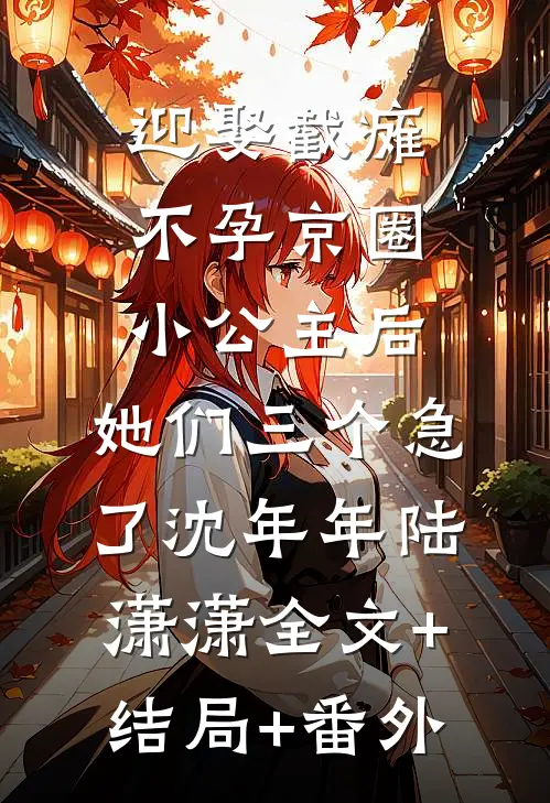 迎娶截瘫不孕京圈小公主后，她们三个急了沈年年陆潇潇全文+结局+番外