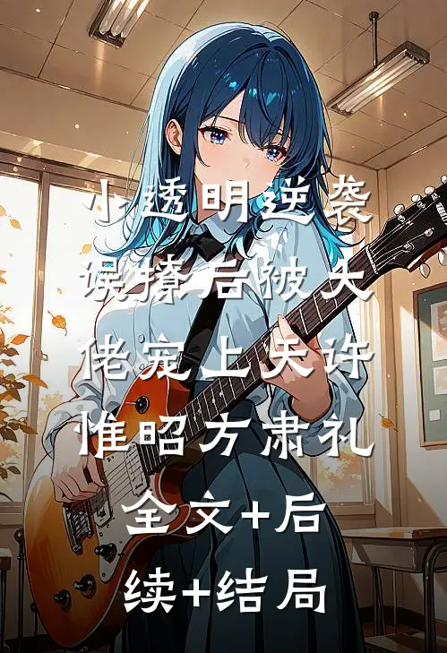 小透明逆袭：误撩后被大佬宠上天许惟昭方肃礼全文+后续+结局