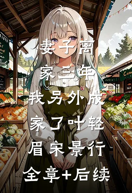 妻子离家三年，我另外成家了叶轻眉宋景行:全章+后续