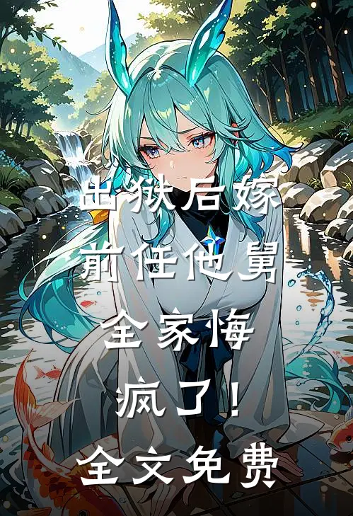 出狱后嫁前任他舅，全家悔疯了！全文免费