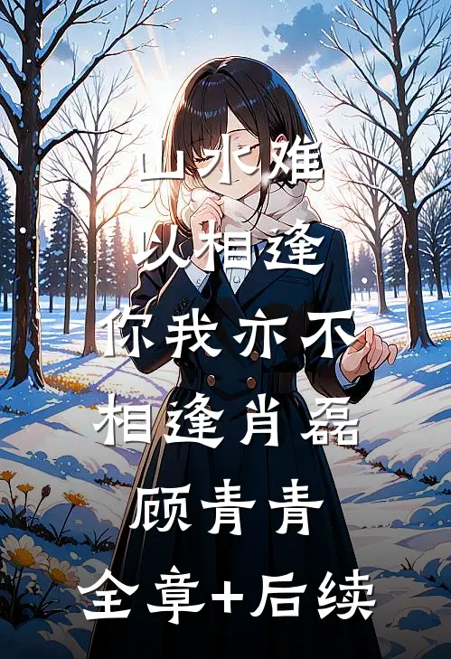 山水难以相逢，你我亦不相逢肖磊顾青青:全章+后续