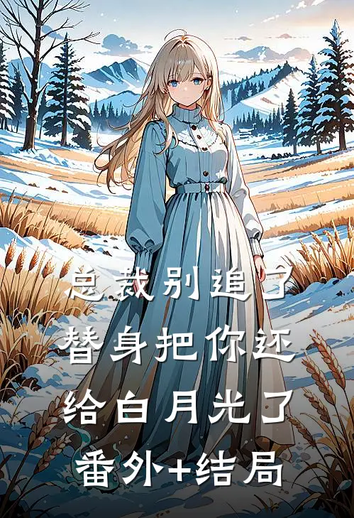 总裁别追了，替身把你还给白月光了:(番外)+(结局)