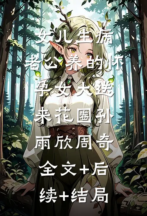 女儿生病，老公养的怀孕女大送来花圈孙雨欣周奇全文+后续+结局