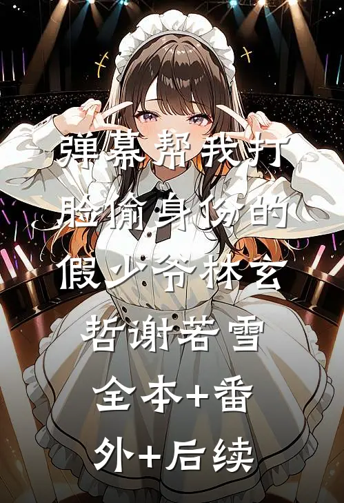 弹幕帮我打脸偷身份的假少爷林玄哲谢若雪全本+番外+后续