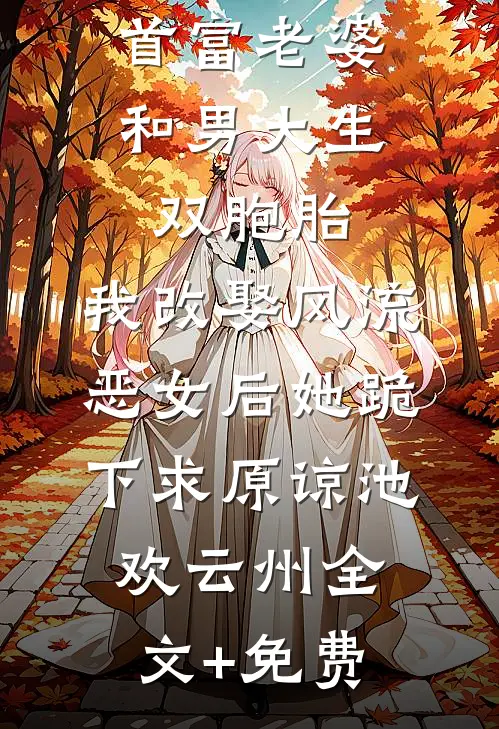首富老婆和男大生双胞胎，我改娶风流恶女后她跪下求原谅池欢云州全文+免费