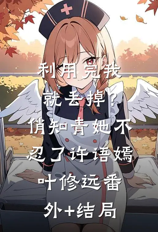 利用完我就丢掉？俏知青她不忍了许语嫣叶修远(番外)+(结局)