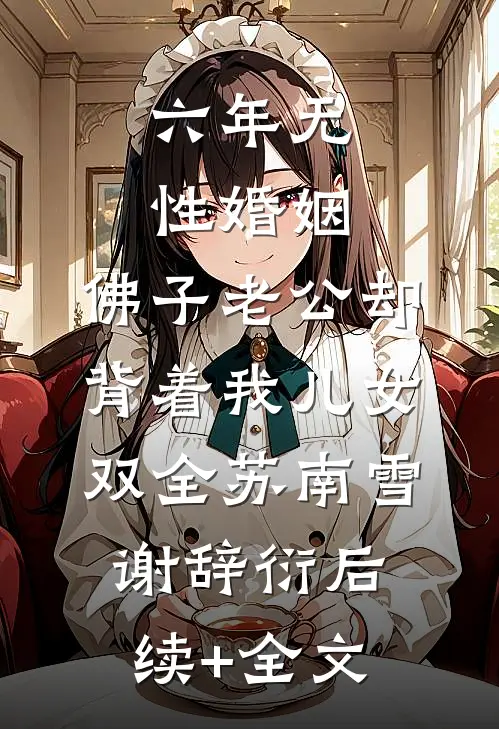 六年无性婚姻，佛子老公却背着我儿女双全苏南雪谢辞衍后续+全文