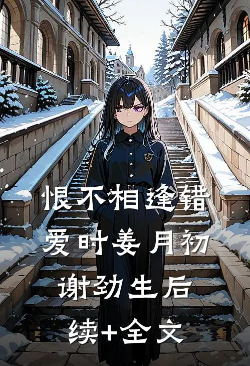 恨不相逢错爱时姜月初谢劲生后续+全文