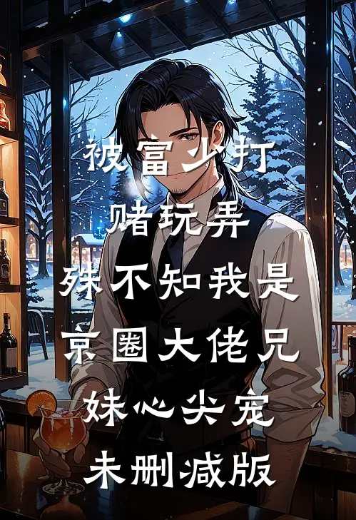 被富少打赌玩弄，殊不知我是京圈大佬兄妹心尖宠未删减版