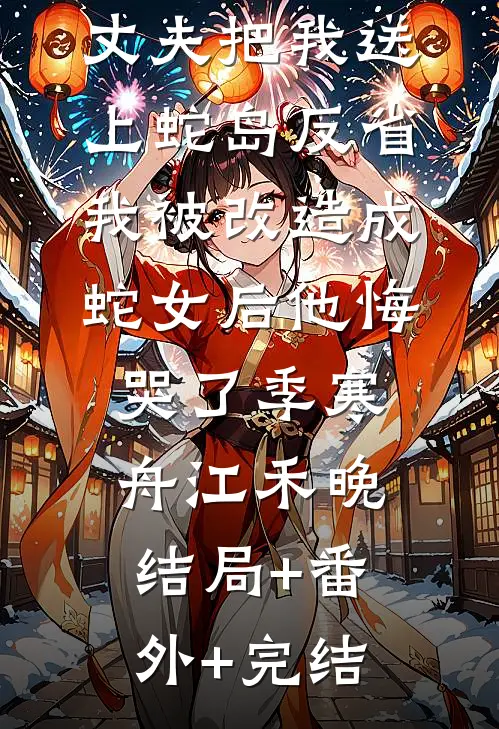 丈夫把我送上蛇岛反省，我被改造成蛇女后他悔哭了季寒舟江禾晚结局+番外+完结