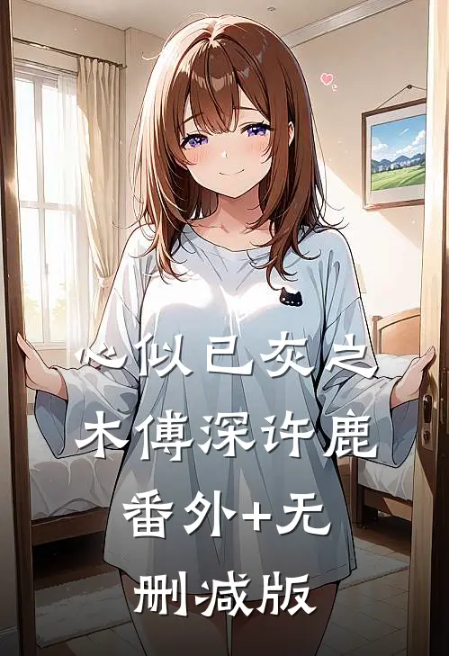 心似已灰之木傅深许鹿:番外+无删减版