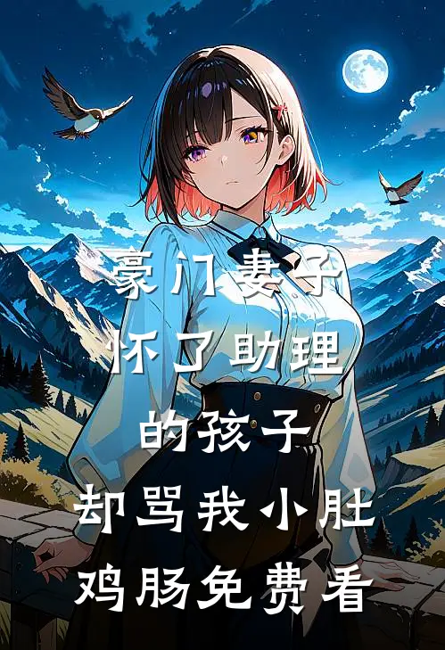 豪门妻子怀了助理的孩子，却骂我小肚鸡肠免费看