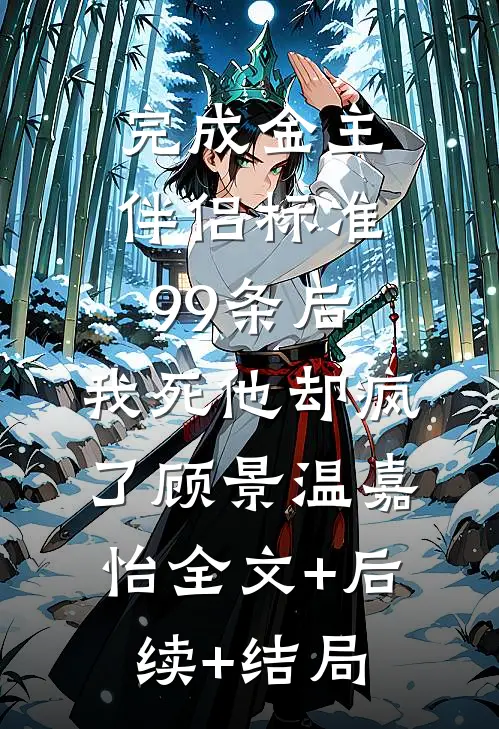 完成金主伴侣标准99条后，我死他却疯了顾景温嘉怡全文+后续+结局