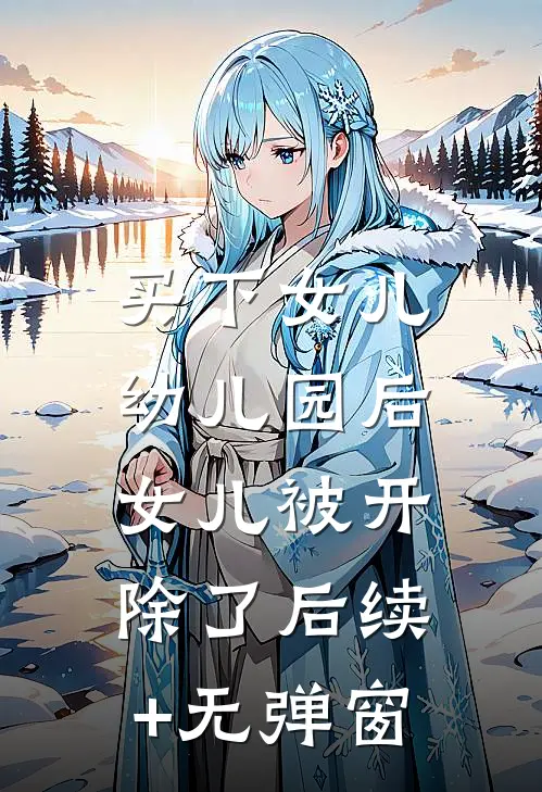 买下女儿幼儿园后，女儿被开除了后续+无弹窗