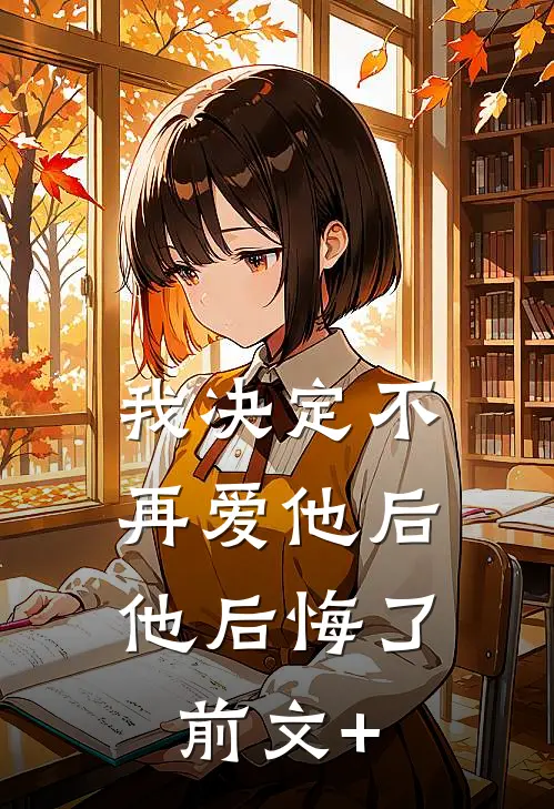 我决定不再爱他后，他后悔了前文+