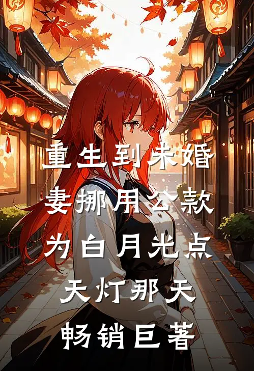 重生到未婚妻挪用公款为白月光点天灯那天畅销巨著
