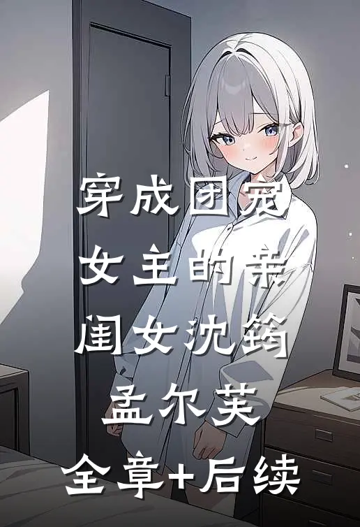 穿成团宠女主的亲闺女沈筠孟尔芙:全章+后续