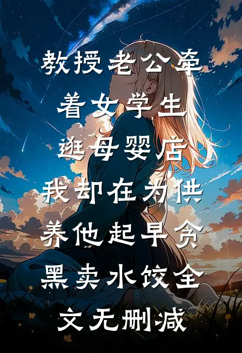 教授老公牵着女学生逛母婴店，我却在为供养他起早贪黑卖水饺全文无删减