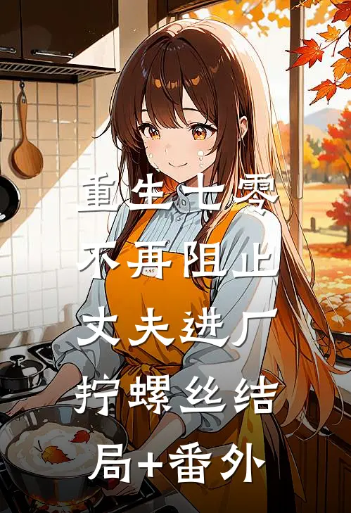 重生七零，不再阻止丈夫进厂拧螺丝结局+番外