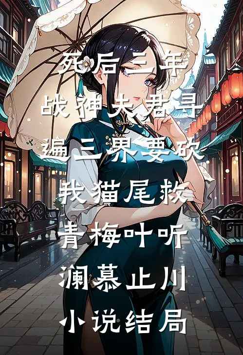 死后三年，战神夫君寻遍三界要砍我猫尾救青梅叶听澜慕止川小说结局