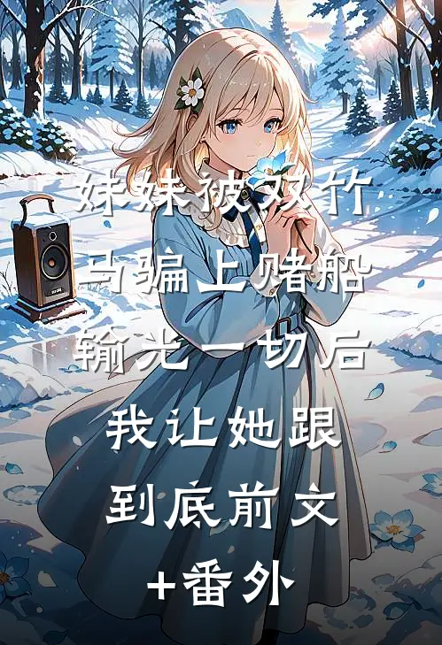 妹妹被双竹马骗上赌船输光一切后，我让她跟到底前文+番外