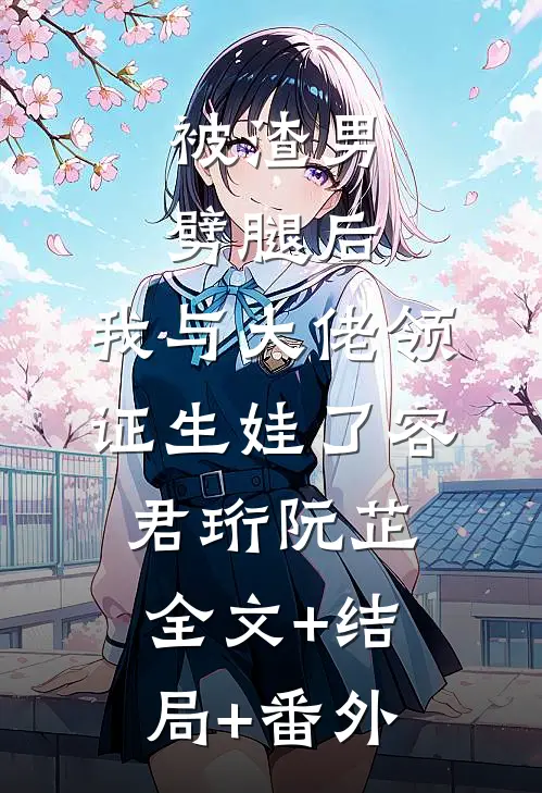 被渣男劈腿后，我与大佬领证生娃了容君珩阮芷:全文+结局+番外