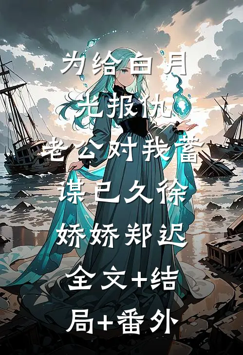 为给白月光报仇，老公对我蓄谋已久徐娇娇郑迟:全文+结局+番外