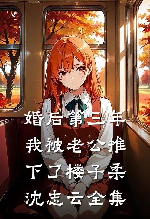 婚后第三年，我被老公推下了楼子柔沈志云全集