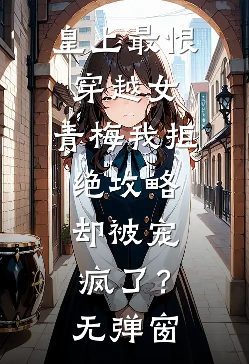 皇上最恨穿越女，青梅我拒绝攻略，却被宠疯了？无弹窗