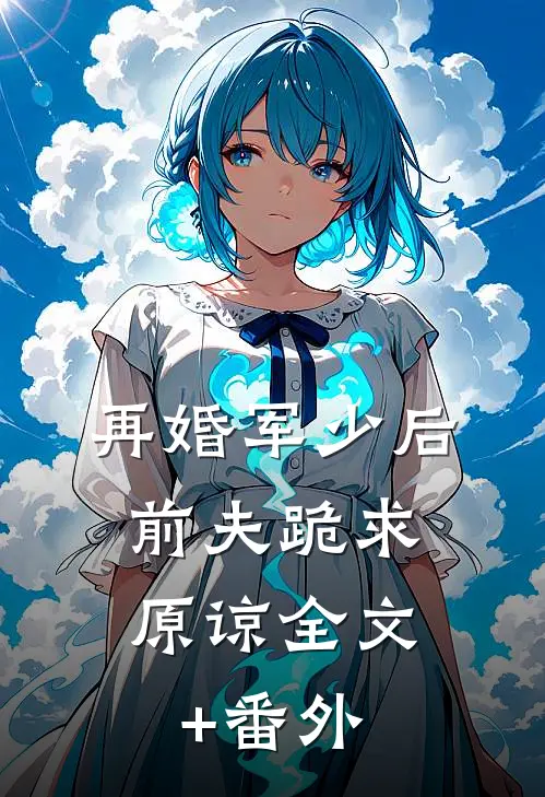 再婚军少后，前夫跪求原谅全文+番外
