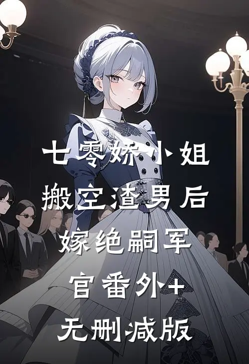 七零娇小姐搬空渣男后嫁绝嗣军官番外+无删减版