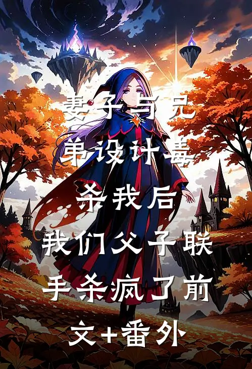 妻子与兄弟设计毒杀我后，我们父子联手杀疯了前文+番外