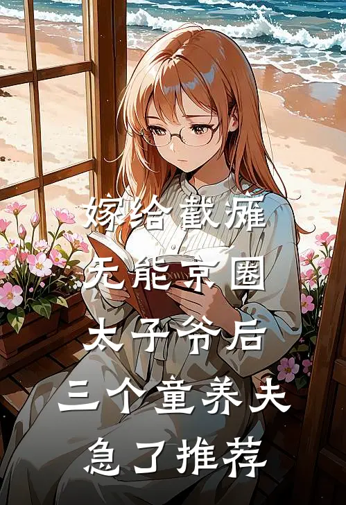嫁给截瘫无能京圈太子爷后，三个童养夫急了推荐