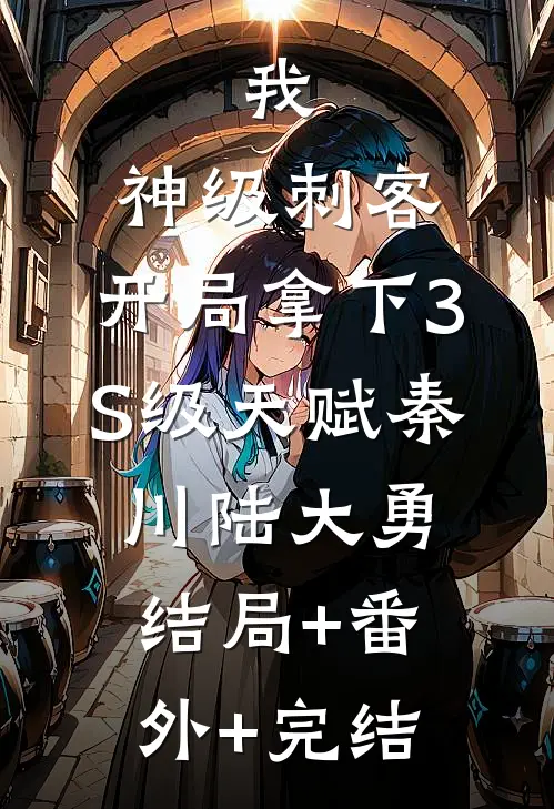 我，神级刺客，开局拿下3S级天赋秦川陆大勇结局+番外+完结