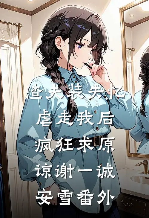 渣夫装失忆虐走我后，疯狂求原谅谢一诚安雪番外