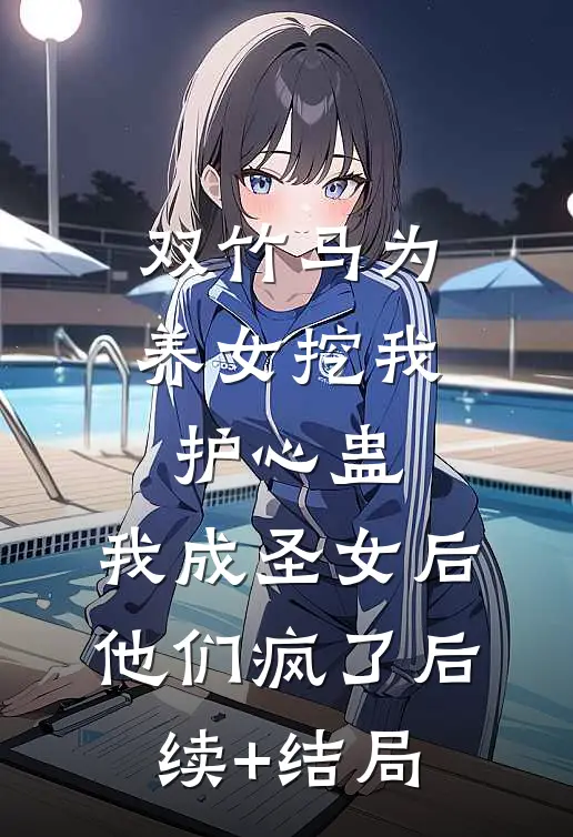 双竹马为养女挖我护心蛊，我成圣女后他们疯了后续+结局