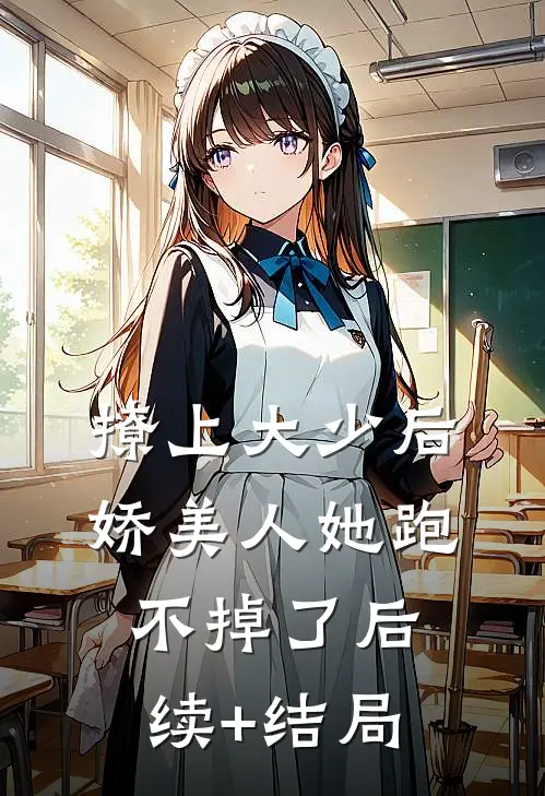 撩上大少后，娇美人她跑不掉了后续+结局