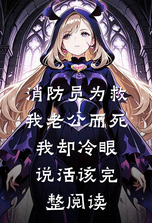 消防员为救我老公而死，我却冷眼说活该完整阅读